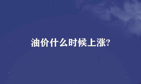 油价什么时候上涨?