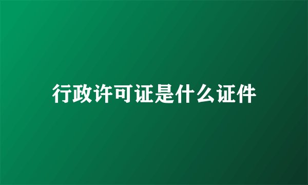行政许可证是什么证件