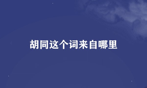 胡同这个词来自哪里