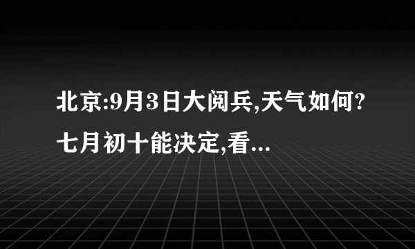北京:9月3日大阅兵,天气如何?七月初十能决定,看看农谚咋说?