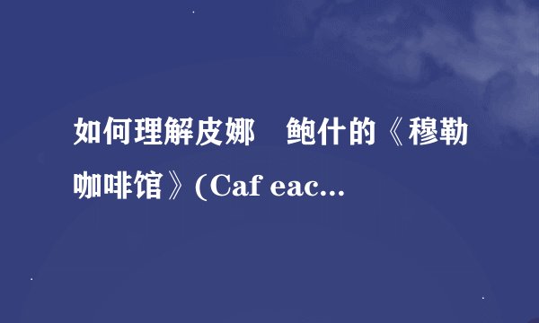 如何理解皮娜・鲍什的《穆勒咖啡馆》(Caf eacute M uuml ller)? -
