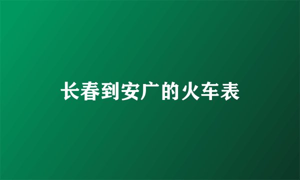长春到安广的火车表