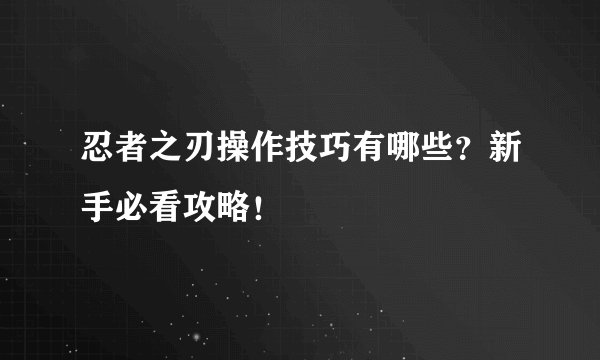 忍者之刃操作技巧有哪些？新手必看攻略！