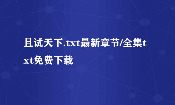 且试天下.txt最新章节/全集txt免费下载