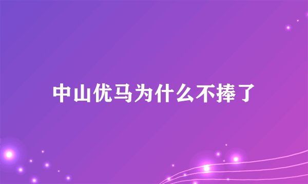 中山优马为什么不捧了