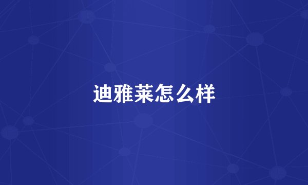 迪雅莱怎么样