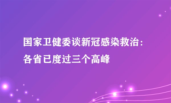 国家卫健委谈新冠感染救治：各省已度过三个高峰