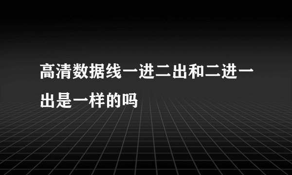 高清数据线一进二出和二进一出是一样的吗