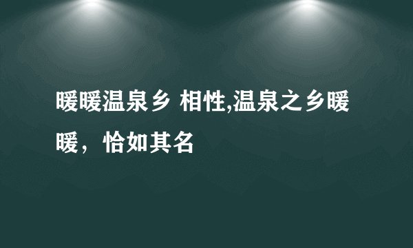 暖暖温泉乡 相性,温泉之乡暖暖，恰如其名