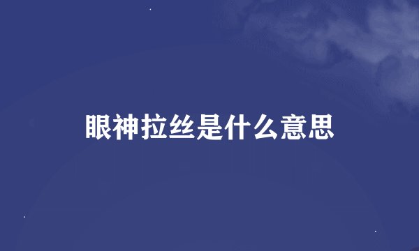 眼神拉丝是什么意思