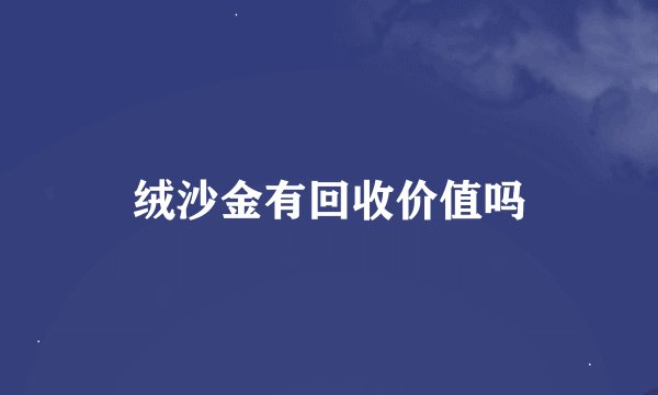 绒沙金有回收价值吗