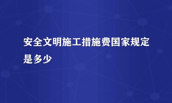 安全文明施工措施费国家规定是多少