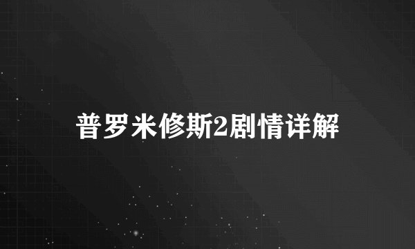 普罗米修斯2剧情详解