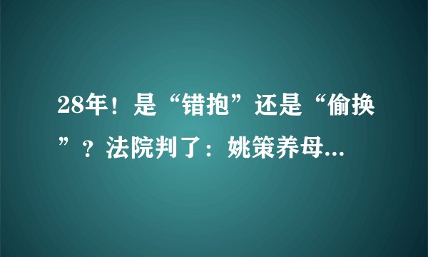28年！是“错抱”还是“偷换”？法院判了：姚策养母获赔79万