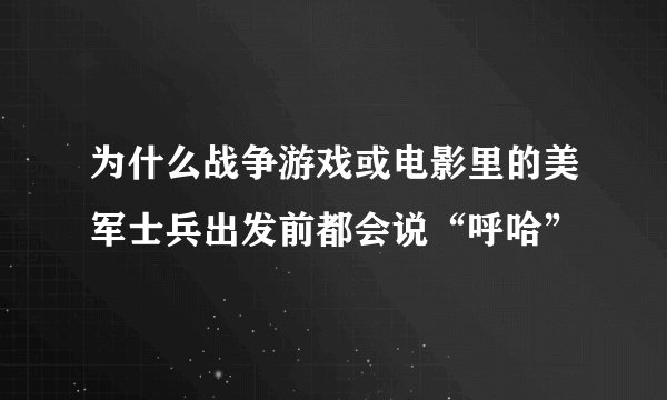 为什么战争游戏或电影里的美军士兵出发前都会说“呼哈”