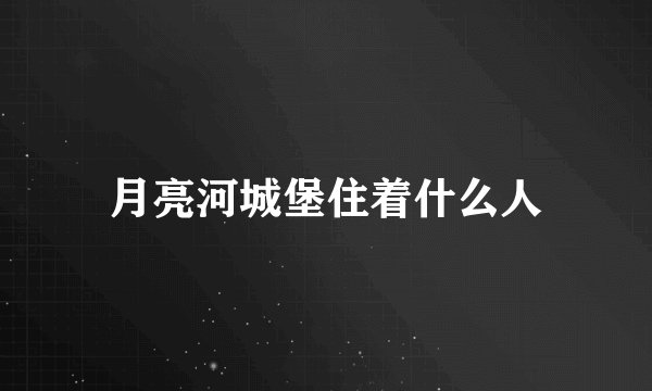 月亮河城堡住着什么人