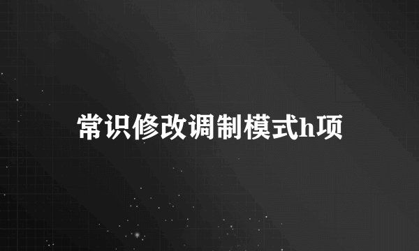 常识修改调制模式h项