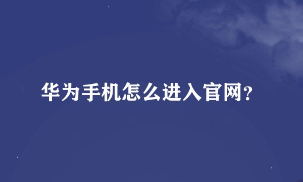 华为手机怎么进入官网？