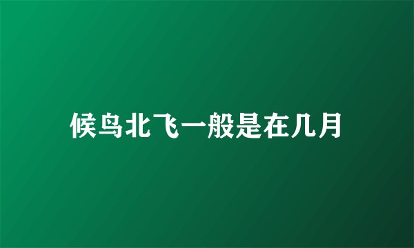 候鸟北飞一般是在几月