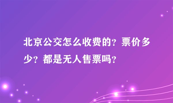 北京公交怎么收费的？票价多少？都是无人售票吗？