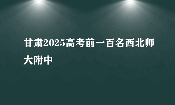 甘肃2025高考前一百名西北师大附中