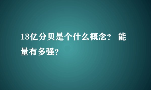 13亿分贝是个什么概念？ 能量有多强？