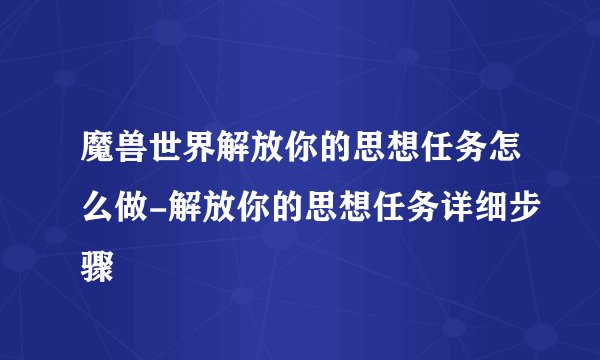 魔兽世界解放你的思想任务怎么做-解放你的思想任务详细步骤