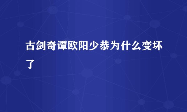 古剑奇谭欧阳少恭为什么变坏了