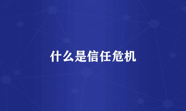 什么是信任危机