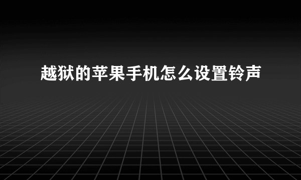 越狱的苹果手机怎么设置铃声
