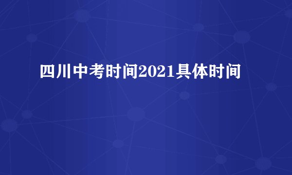 四川中考时间2021具体时间