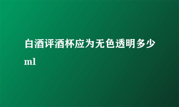 白酒评酒杯应为无色透明多少ml