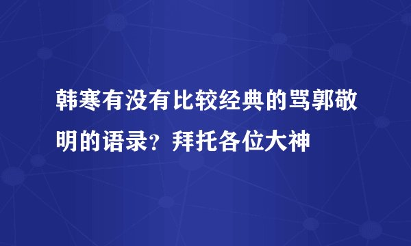 韩寒有没有比较经典的骂郭敬明的语录？拜托各位大神