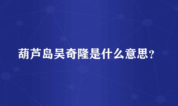 葫芦岛吴奇隆是什么意思？