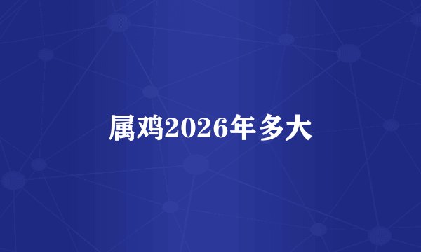 属鸡2026年多大