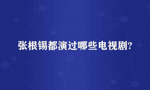 张根锡都演过哪些电视剧?