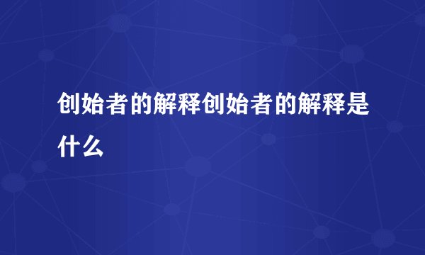 创始者的解释创始者的解释是什么