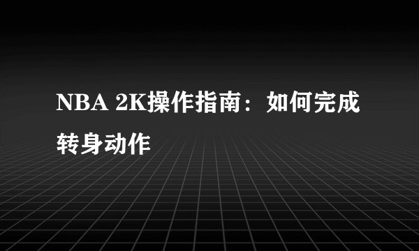 NBA 2K操作指南：如何完成转身动作