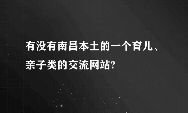 有没有南昌本土的一个育儿、亲子类的交流网站?