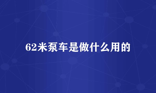 62米泵车是做什么用的