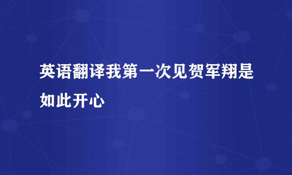 英语翻译我第一次见贺军翔是如此开心