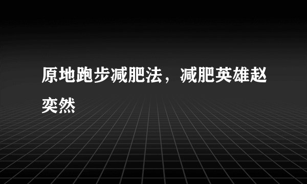 原地跑步减肥法,减肥英雄赵奕然