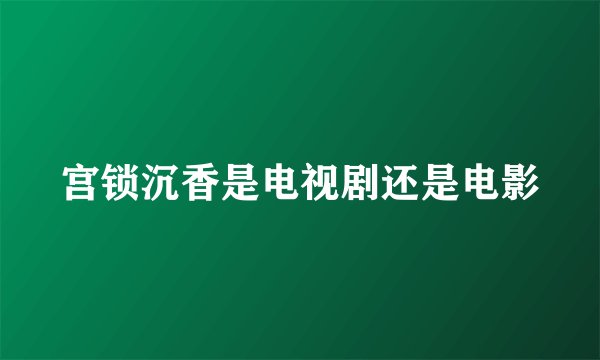 宫锁沉香是电视剧还是电影