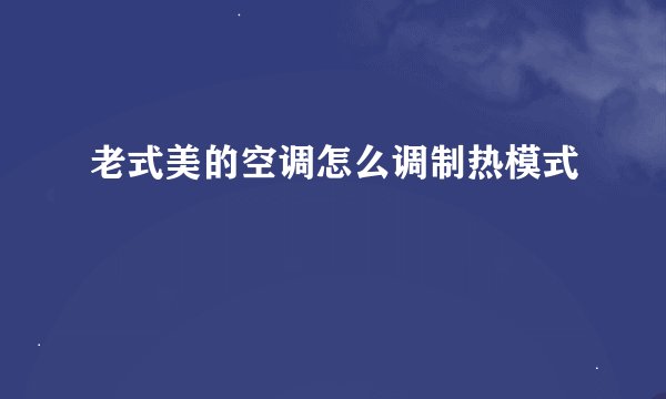 老式美的空调怎么调制热模式