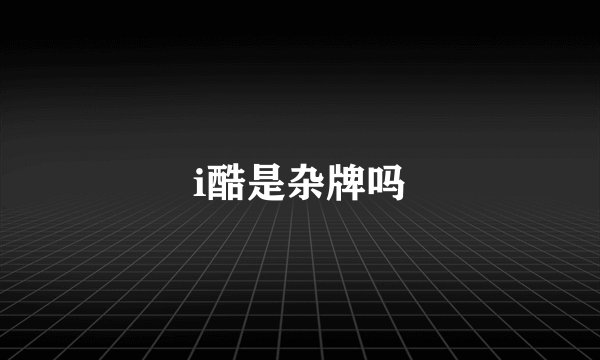 i酷是杂牌吗