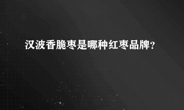 汉波香脆枣是哪种红枣品牌？