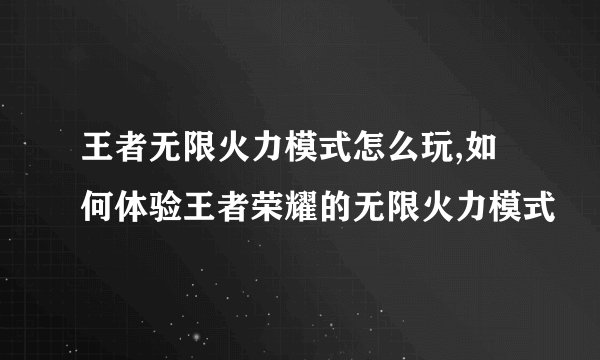 王者无限火力模式怎么玩,如何体验王者荣耀的无限火力模式