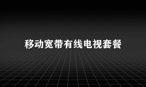 移动宽带有线电视套餐