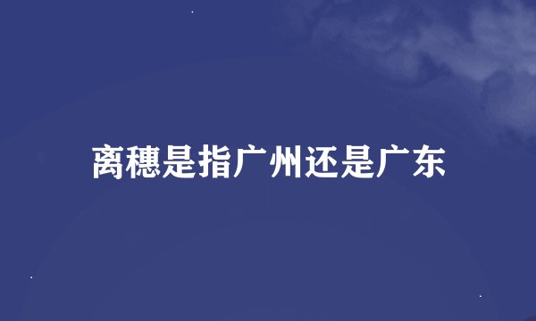 离穗是指广州还是广东