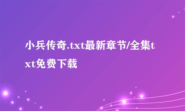 小兵传奇.txt最新章节/全集txt免费下载